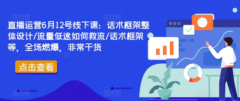 直播运营6月12号线下课：话术框架整体设计/流量低迷如何救流/话术框架等，全场燃爆，非常干货-摸金项目网