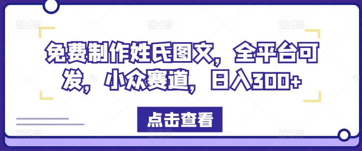 免费制作姓氏图文，全平台可发，小众赛道，日入300+【揭秘】-摸金项目网