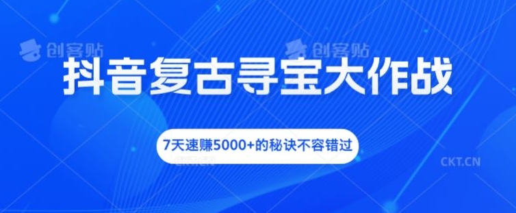 抖音复古寻宝大作战，7天速赚5000+的秘诀不容错过【揭秘】-摸金项目网