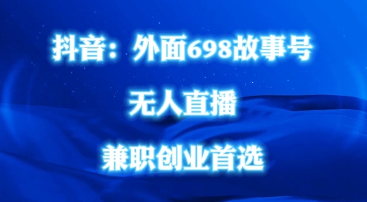 外面698的抖音民间故事号无人直播，全民都可操作，不需要直人出镜【揭秘】-摸金项目网