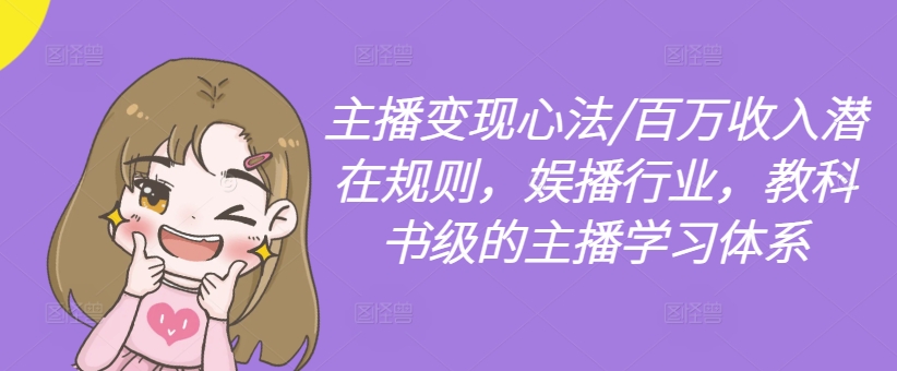 主播变现心法/百万收入潜在规则，娱播行业，教科书级的主播学习体系-摸金项目网
