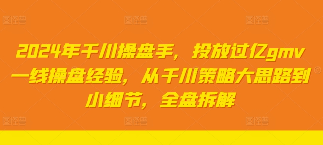 2024年千川操盘手，投放过亿gmv一线操盘经验，从千川策略大思路到小细节，全盘拆解-摸金项目网
