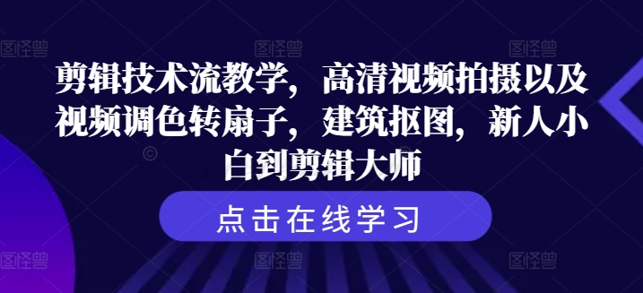 剪辑技术流教学，高清视频拍摄以及视频调色转扇子，建筑抠图，新人小白到剪辑大师-摸金项目网