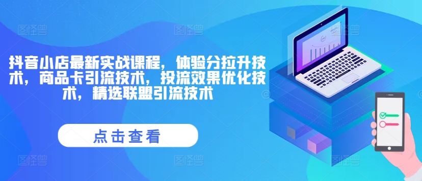 抖音小店最新实战课程，体验分拉升技术，商品卡引流技术，投流效果优化技术，精选联盟引流技术-摸金项目网