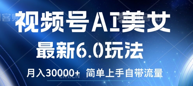 视频号AI美女最新6.0玩法，简单上手自带流量，月入3w【揭秘】-摸金项目网