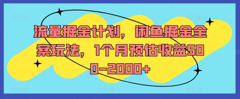 流量掘金计划，闲鱼掘金全案玩法，1个月预估收益500-2000+-摸金项目网