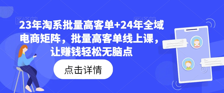 23年淘系批量高客单+24年全域电商矩阵，批量高客单线上课，让赚钱轻松无脑点-摸金项目网