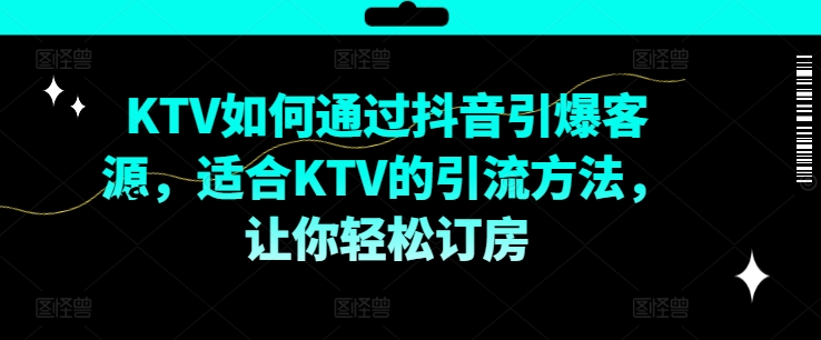 KTV抖音短视频营销，KTV如何通过抖音引爆客源，适合KTV的引流方法，让你轻松订房-摸金项目网