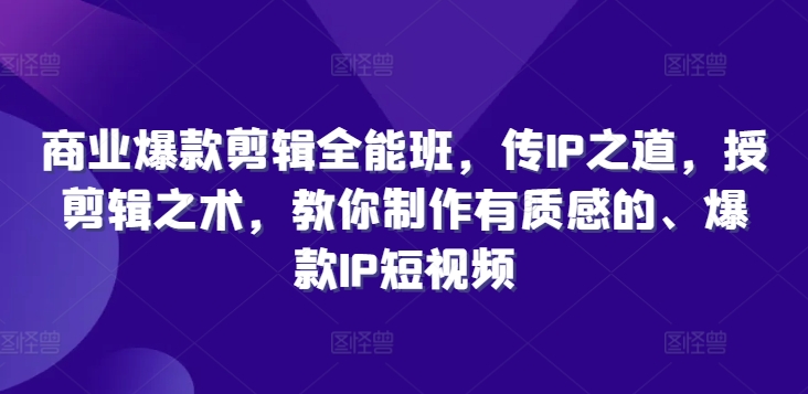 商业爆款剪辑全能班，传IP之道，授剪辑之术，教你制作有质感的、爆款IP短视频-摸金项目网