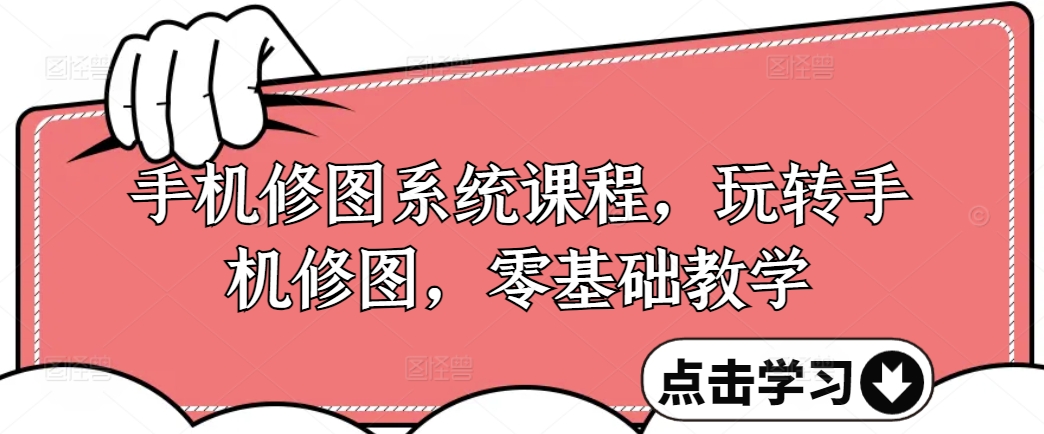 手机修图系统课程，玩转手机修图，零基础教学-摸金项目网