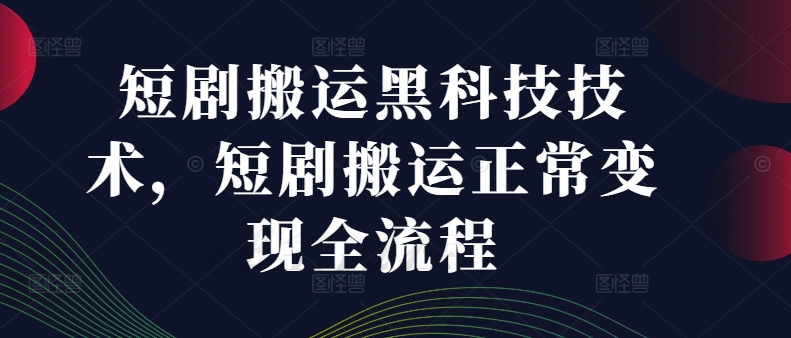 短剧搬运黑科技技术，短剧搬运正常变现全流程-摸金项目网