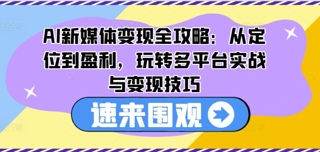AI新媒体变现全攻略：从定位到盈利，玩转多平台实战与变现技巧-摸金项目网
