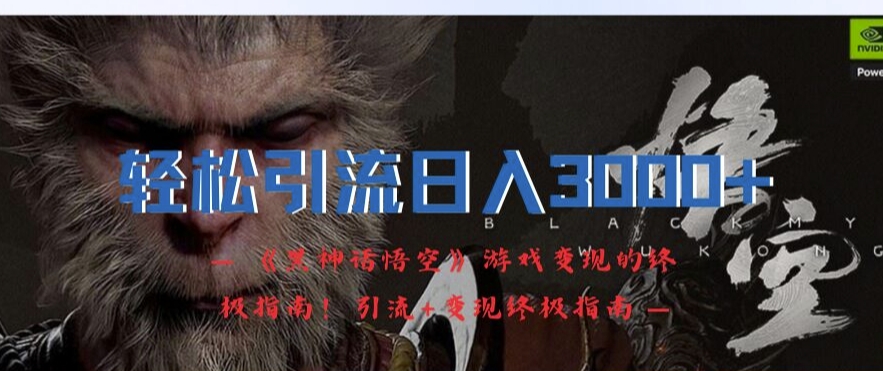 轻松引流日入3k，《黑神话悟空》游戏变现的终极指南!引流+变现终极指南-摸金项目网