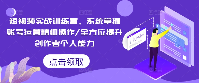 短视频实战训练营，系统掌握账号运营精细操作/全方位提升创作者个人能力-摸金项目网