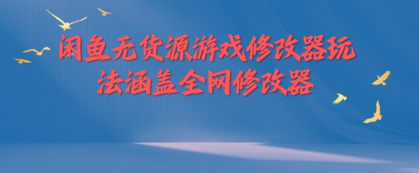 闲鱼无货源游戏修改器玩法涵盖全网修改器-摸金项目网