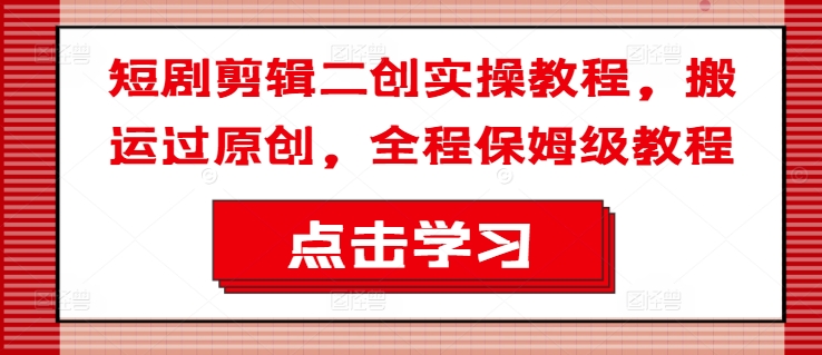 短剧剪辑二创实操教程，搬运过原创，全程保姆级教程-摸金项目网