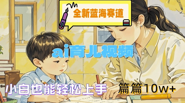 全新蓝海赛道-ai育儿视频，小白也能轻松上手，篇篇10w+【揭秘】-摸金项目网
