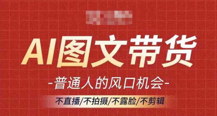 AI图文带货流量新趋势，普通人的风口机会，不直播/不拍摄/不露脸/不剪辑，轻松实现月入过万-摸金项目网