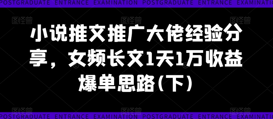 小说推文推广大佬经验分享，女频长文1天1万收益爆单思路(下)-摸金项目网