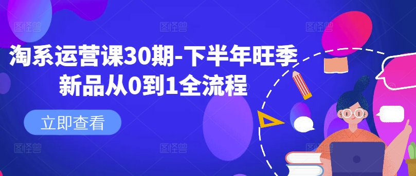 淘系运营课30期-下半年旺季新品从0到1全流程-摸金项目网