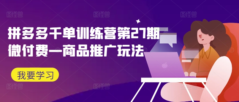 拼多多千单训练营第27期微付费—商品推广玩法-摸金项目网