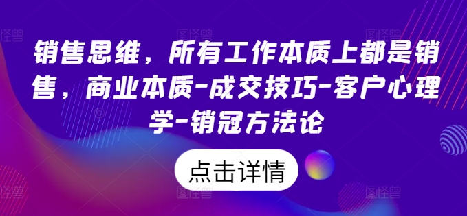 销售思维，所有工作本质上都是销售，商业本质-成交技巧-客户心理学-销冠方法论-摸金项目网