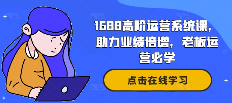 1688高阶运营系统课，助力业绩倍增，老板运营必学-摸金项目网