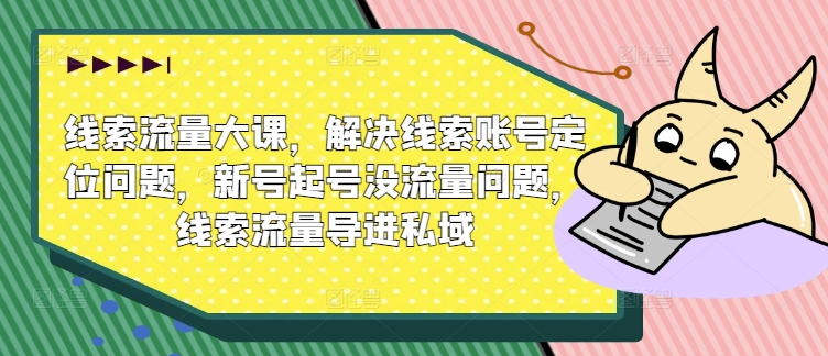 线索流量大课，解决线索账号定位问题，新号起号没流量问题，线索流量导进私域-摸金项目网