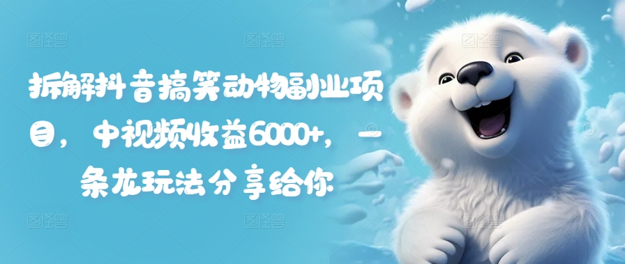 拆解抖音搞笑动物副业项目，中视频收益6000+，一条龙玩法分享给你-摸金项目网