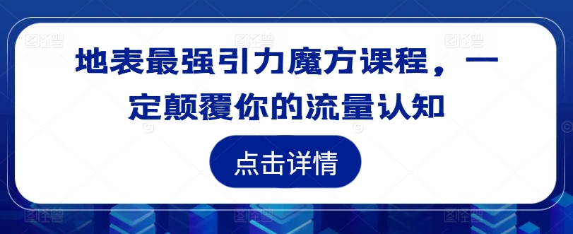 地表最强引力魔方课程，一定颠覆你的流量认知-摸金项目网