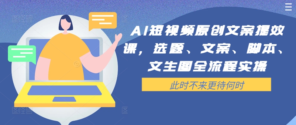 AI短视频原创文案提效课，选题、文案、脚本、文生图全流程实操-摸金项目网