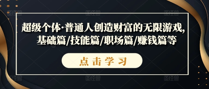 超级个体·普通人创造财富的无限游戏，基础篇/技能篇/职场篇/赚钱篇等-摸金项目网