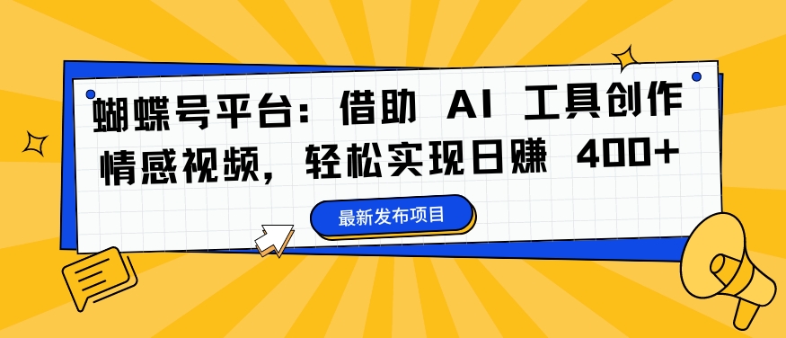 蝴蝶号平台：借助 AI 工具创作情感视频，轻松实现日赚 400+【揭秘】-摸金项目网