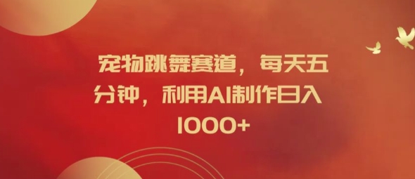宠物跳舞赛道，每天五分钟，利用AI制作日入1k【揭秘】-摸金项目网