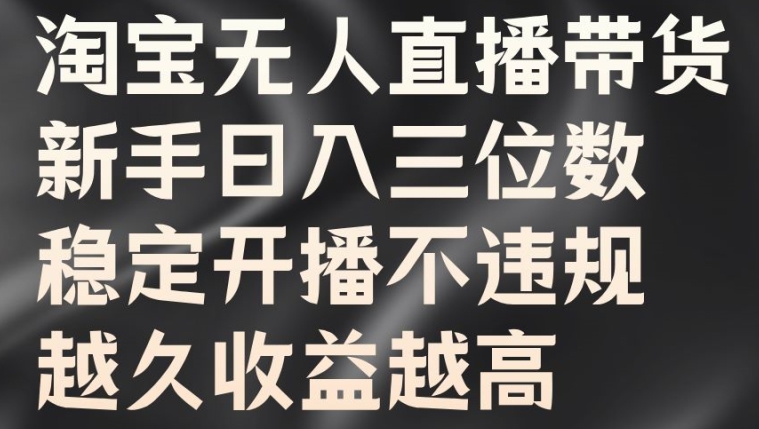 淘宝无人直播带货，新手日入三位数，稳定开播不违规，越久收益越高【揭秘】-摸金项目网