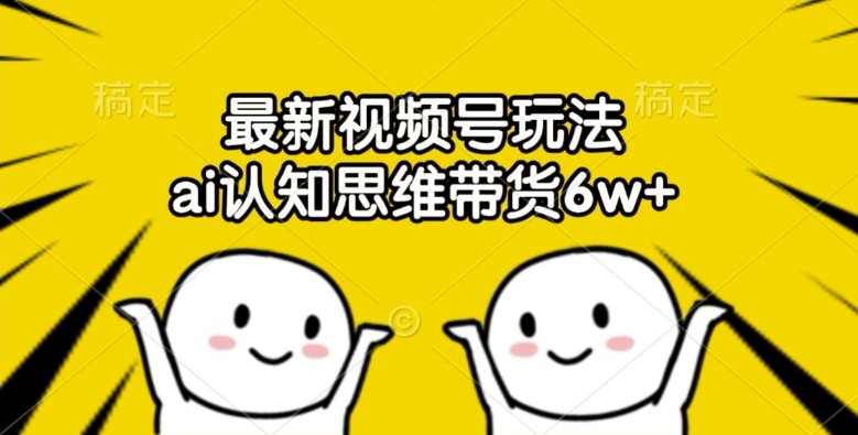 最新视频号玩法，ai认知思维带货6w+【揭秘】-摸金项目网