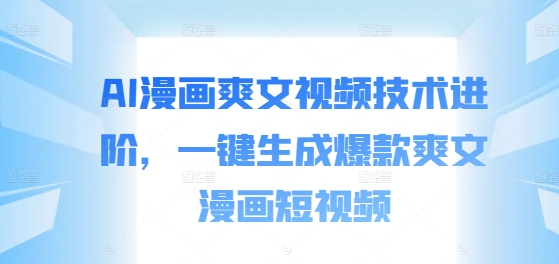 AI漫画爽文视频技术进阶，一键生成爆款爽文漫画短视频-摸金项目网