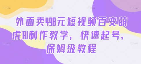 外面卖498元短视频百变萌虎AI制作教学，快速起号，保姆级教程-摸金项目网
