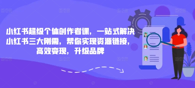 小红书超级个体创作者课，一站式解决小红书三大刚需，帮你实现资源链接，高效变现，升级品牌-摸金项目网