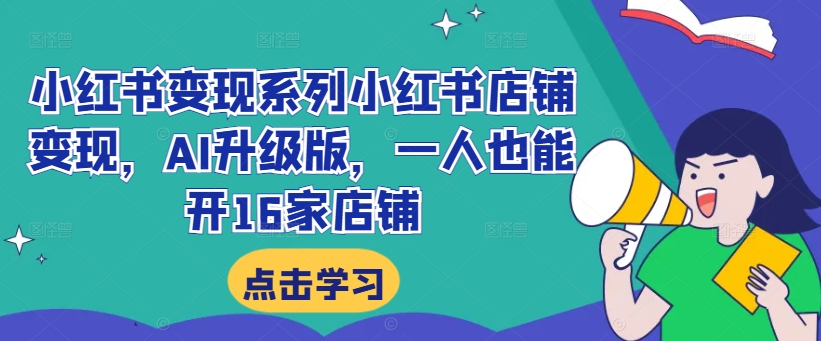 小红书变现系列小红书店铺变现，AI升级版，一人也能开16家店铺-摸金项目网