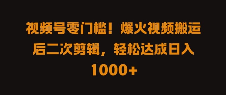 视频号零门槛，爆火视频搬运后二次剪辑，轻松达成日入 1k+【揭秘】-摸金项目网
