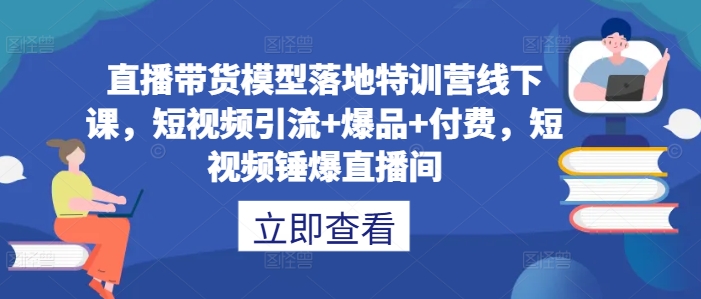 直播带货模型落地特训营线下课，​短视频引流+爆品+付费，短视频锤爆直播间-摸金项目网