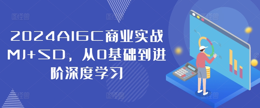 2024AIGC商业实战MJ+SD，从0基础到进阶深度学习-摸金项目网