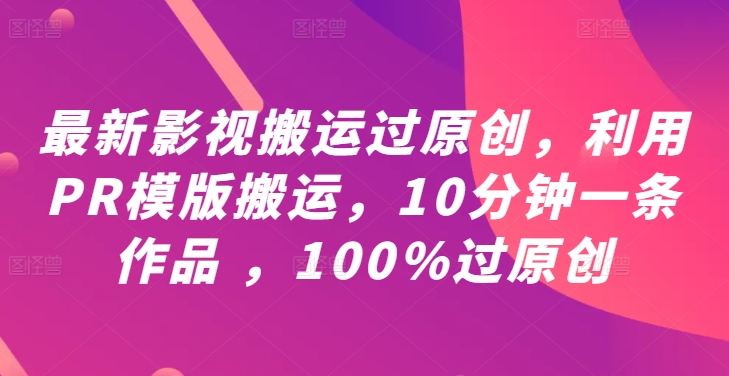 最新影视搬运过原创，利用PR模版搬运，10分钟一条作品 ，100%过原创【教程+PR模板】-摸金项目网