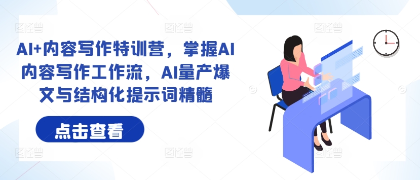 AI+内容写作特训营，掌握AI内容写作工作流，AI量产爆文与结构化提示词精髓-摸金项目网