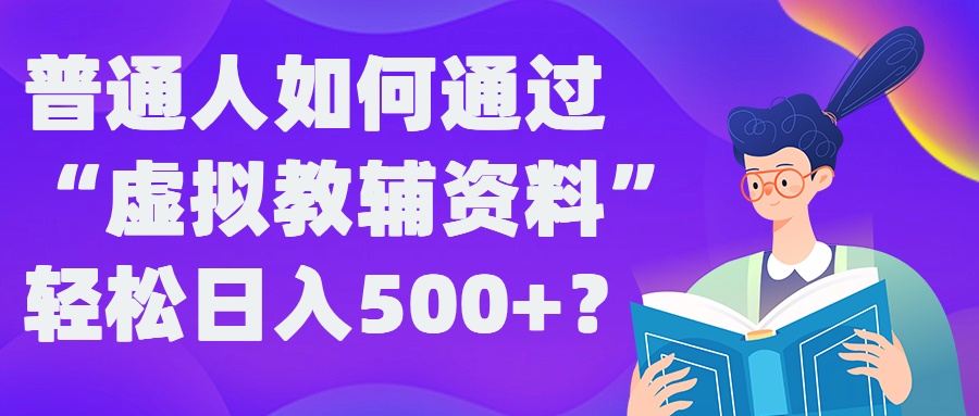 普通人如何通过“虚拟教辅”资料轻松日入500+?揭秘稳定玩法-摸金项目网