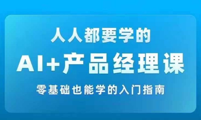 AI +产品经理实战项目必修课，从零到一教你学ai，零基础也能学的入门指南-摸金项目网