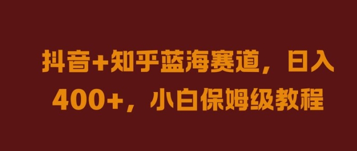 抖音+知乎蓝海赛道，日入几张，小白保姆级教程【揭秘】-摸金项目网