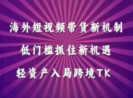 海外短视频Tiktok带货新机制，低门槛抓住新机遇，轻资产入局跨境TK-摸金项目网