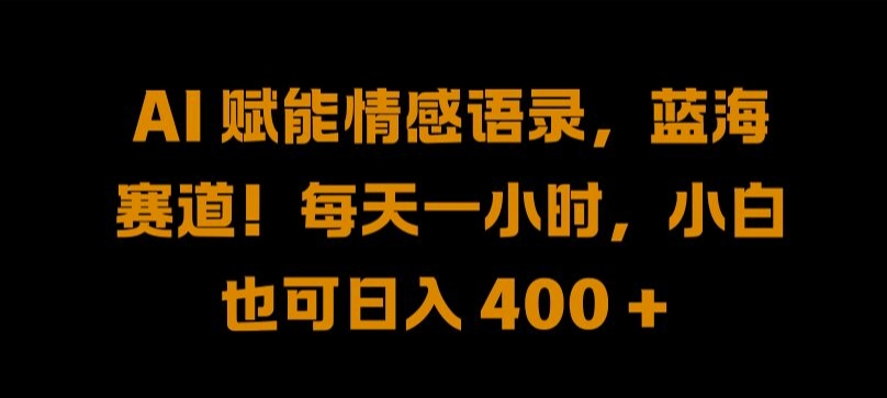 AI 赋能情感语录，蓝海赛道!每天一小时，小白也可日入 400 + 【揭秘】-摸金项目网